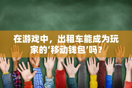 在游戏中，出租车能成为玩家的‘移动钱包’吗？