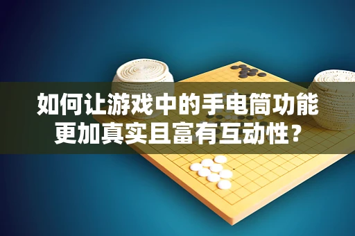 如何让游戏中的手电筒功能更加真实且富有互动性？