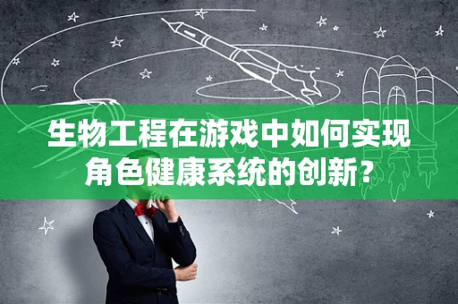 生物工程在游戏中如何实现角色健康系统的创新？