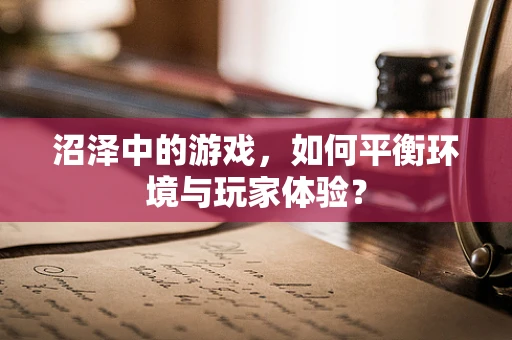 沼泽中的游戏，如何平衡环境与玩家体验？