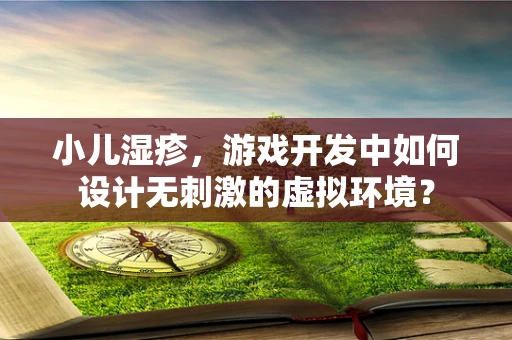 小儿湿疹，游戏开发中如何设计无刺激的虚拟环境？