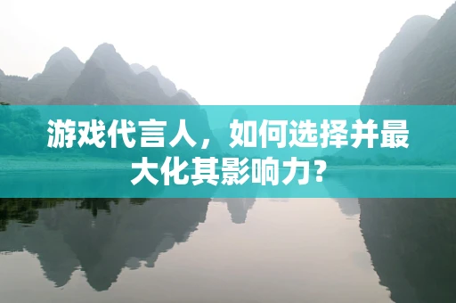 游戏代言人，如何选择并最大化其影响力？