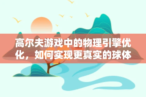 高尔夫游戏中的物理引擎优化，如何实现更真实的球体飞行轨迹？