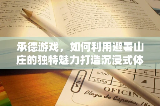 承德游戏，如何利用避暑山庄的独特魅力打造沉浸式体验？