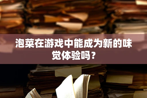 泡菜在游戏中能成为新的味觉体验吗？