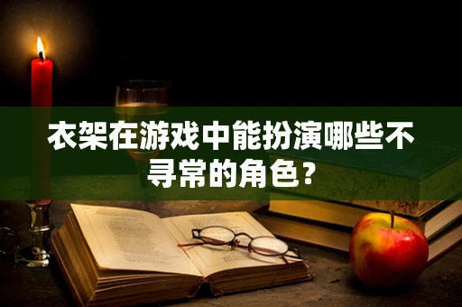 衣架在游戏中能扮演哪些不寻常的角色？