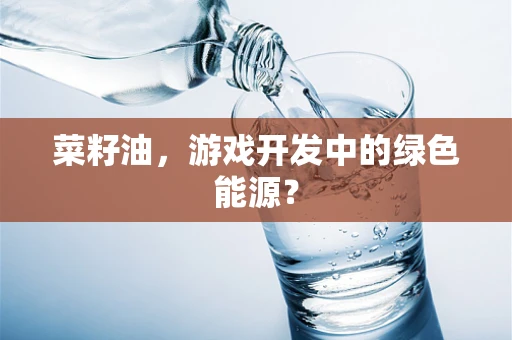 菜籽油，游戏开发中的绿色能源？