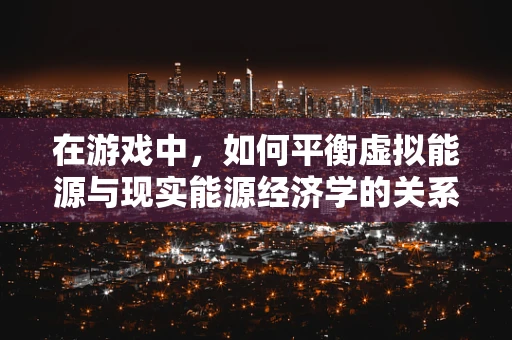 在游戏中，如何平衡虚拟能源与现实能源经济学的关系？