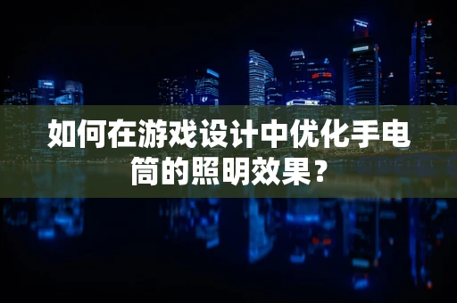 如何在游戏设计中优化手电筒的照明效果？