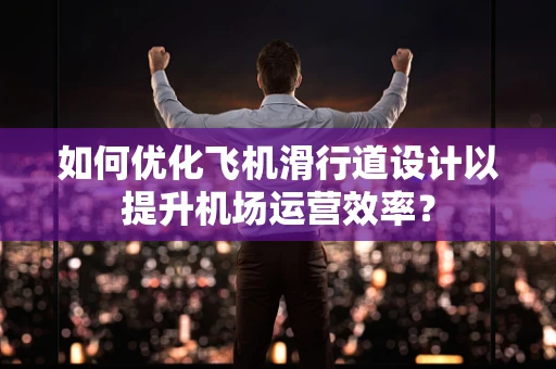 如何优化飞机滑行道设计以提升机场运营效率？