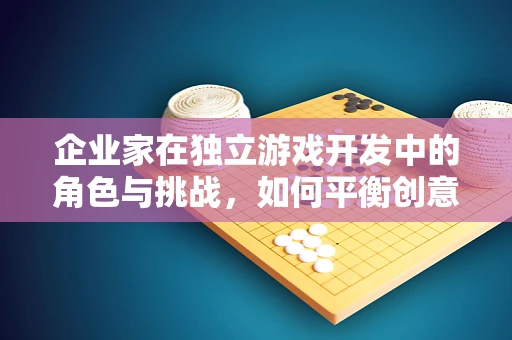 企业家在独立游戏开发中的角色与挑战，如何平衡创意与商业？