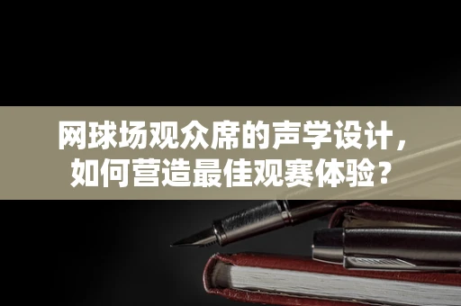 网球场观众席的声学设计，如何营造最佳观赛体验？