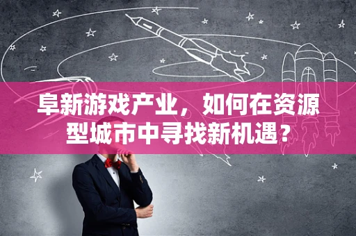 阜新游戏产业，如何在资源型城市中寻找新机遇？