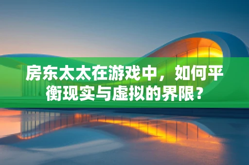 房东太太在游戏中，如何平衡现实与虚拟的界限？