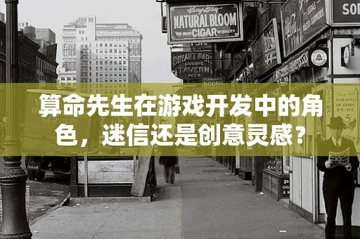 算命先生在游戏开发中的角色，迷信还是创意灵感？