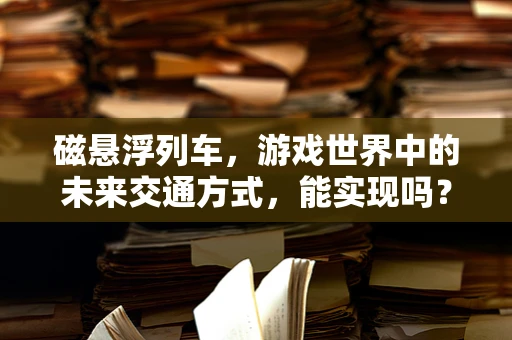 磁悬浮列车，游戏世界中的未来交通方式，能实现吗？