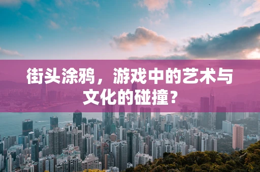 街头涂鸦，游戏中的艺术与文化的碰撞？