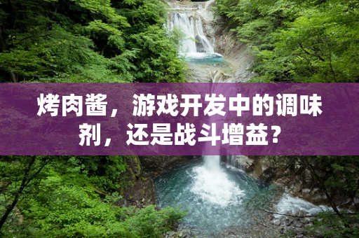 烤肉酱，游戏开发中的调味剂，还是战斗增益？