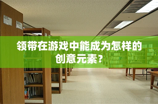 领带在游戏中能成为怎样的创意元素？