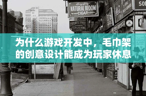 为什么游戏开发中，毛巾架的创意设计能成为玩家休息区的亮点？