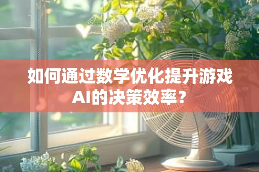 如何通过数学优化提升游戏AI的决策效率？