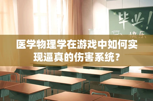 医学物理学在游戏中如何实现逼真的伤害系统？