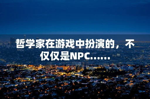 哲学家在游戏中扮演的，不仅仅是NPC……