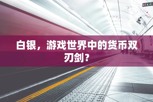 白银，游戏世界中的货币双刃剑？