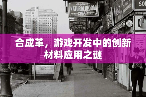 合成革，游戏开发中的创新材料应用之谜