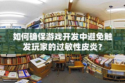 如何确保游戏开发中避免触发玩家的过敏性皮炎？