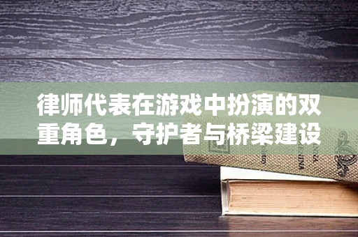 律师代表在游戏中扮演的双重角色，守护者与桥梁建设者