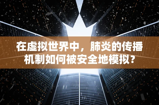 在虚拟世界中，肺炎的传播机制如何被安全地模拟？