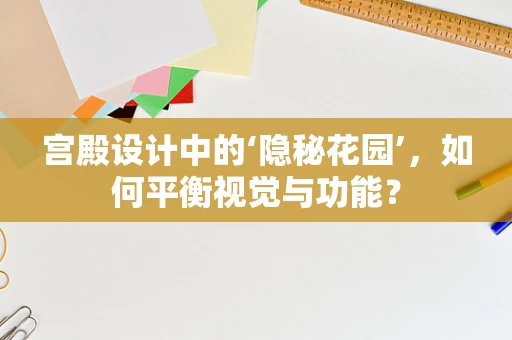 宫殿设计中的‘隐秘花园’，如何平衡视觉与功能？