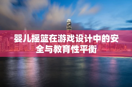 婴儿摇篮在游戏设计中的安全与教育性平衡