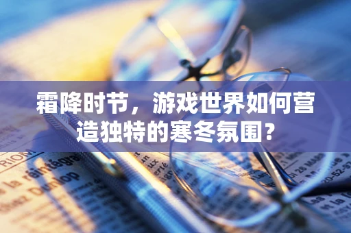 霜降时节，游戏世界如何营造独特的寒冬氛围？