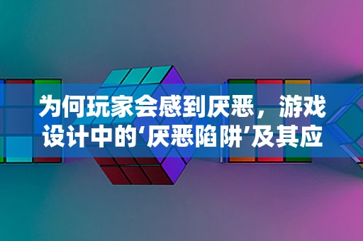 为何玩家会感到厌恶，游戏设计中的‘厌恶陷阱’及其应对策略