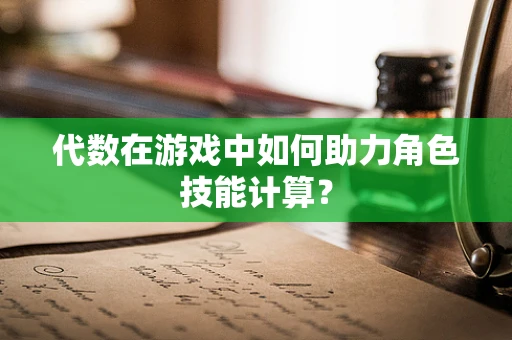 代数在游戏中如何助力角色技能计算？