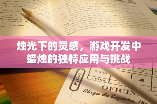 烛光下的灵感，游戏开发中蜡烛的独特应用与挑战