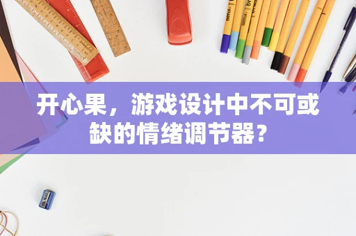 开心果，游戏设计中不可或缺的情绪调节器？