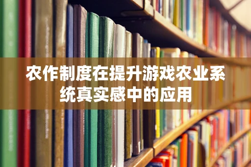 农作制度在提升游戏农业系统真实感中的应用