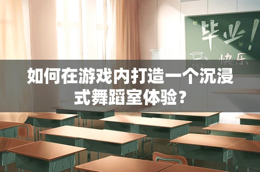 如何在游戏内打造一个沉浸式舞蹈室体验？