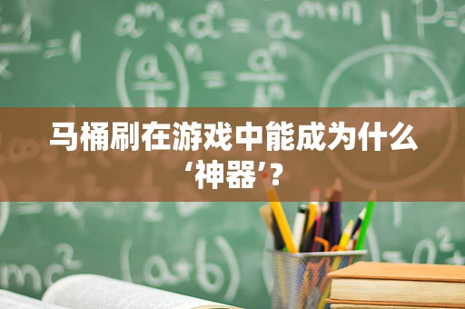 马桶刷在游戏中能成为什么‘神器’？