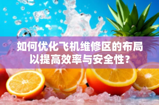 如何优化飞机维修区的布局以提高效率与安全性？