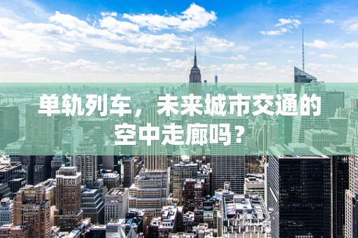 单轨列车，未来城市交通的空中走廊吗？