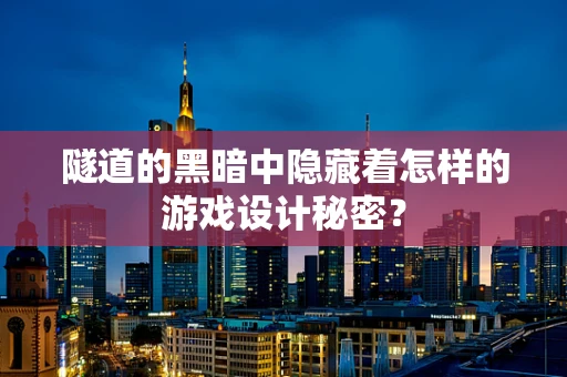 隧道的黑暗中隐藏着怎样的游戏设计秘密？