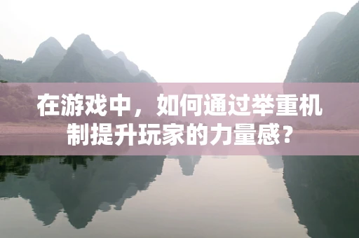 在游戏中，如何通过举重机制提升玩家的力量感？