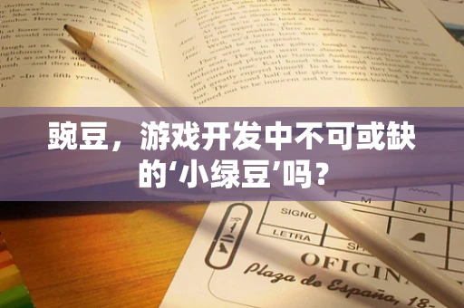 豌豆，游戏开发中不可或缺的‘小绿豆’吗？