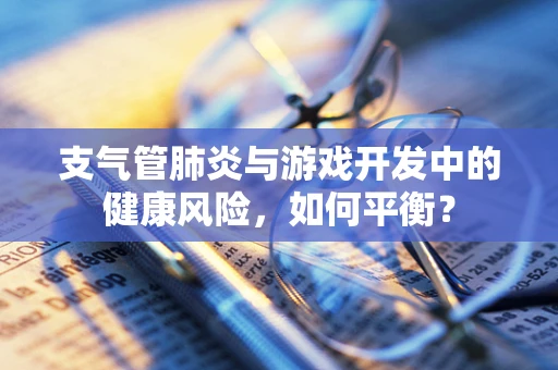 支气管肺炎与游戏开发中的健康风险，如何平衡？