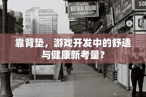 靠背垫，游戏开发中的舒适与健康新考量？