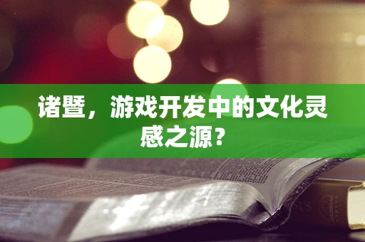 诸暨，游戏开发中的文化灵感之源？